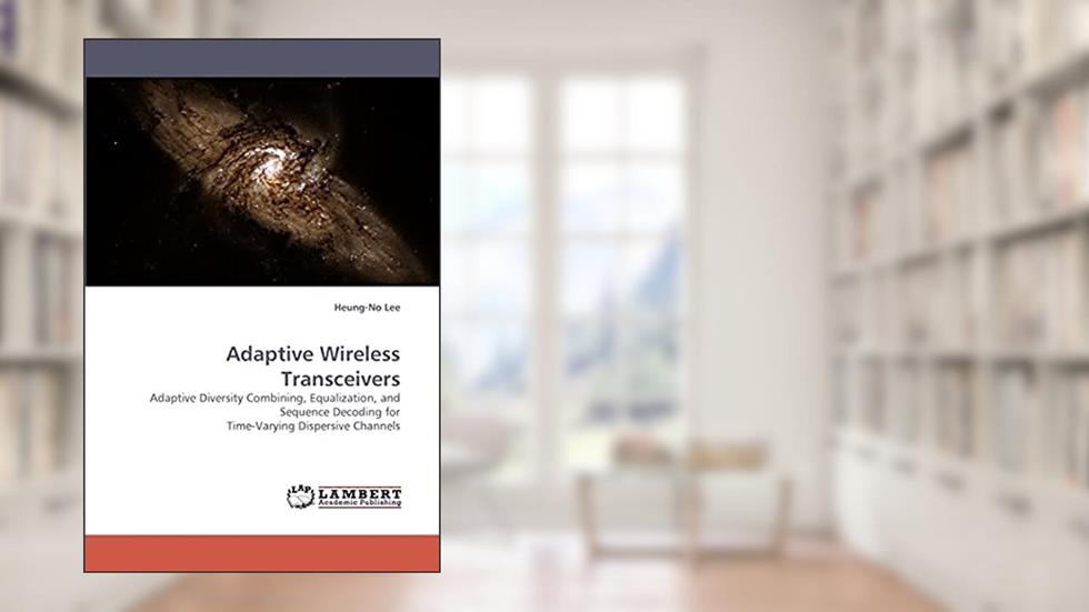 Adaptive Wireless Transceivers: Adaptive Diversity Combining, Equalization, and Sequence Decoding for Time-Varying Dispersive Channels, written by Heung-No Lee