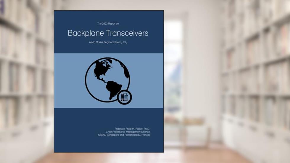 The 2023 Report on Backplane Transceivers: World Market Segmentation by City, written by Prof Philip M. Parker Ph.D.