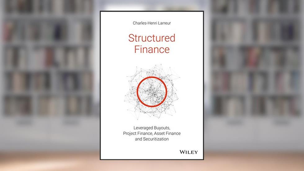 Structured Finance: Leveraged Buyouts, Project Finance, Asset Finance and Securitization, written by Charles-Henri Larreur