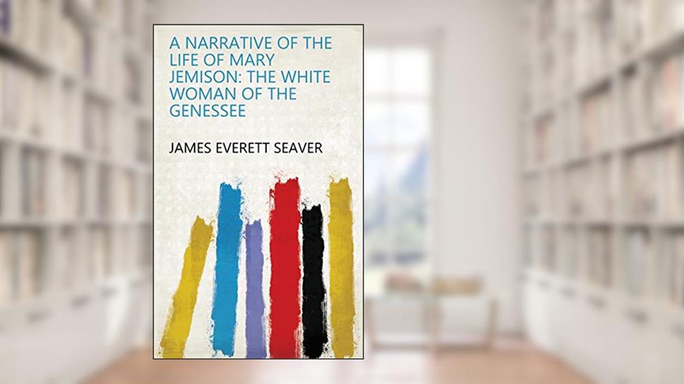A Narrative of the Life of Mary Jemison: the White Woman of the Genessee, written by James Everett Seaver