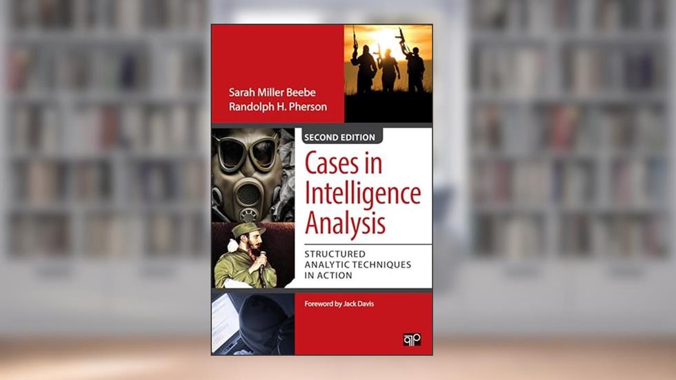 Cases in Intelligence Analysis: Structured Analytic Techniques in Action, written by Sarah Miller Beebe; Randolph H. Pherson