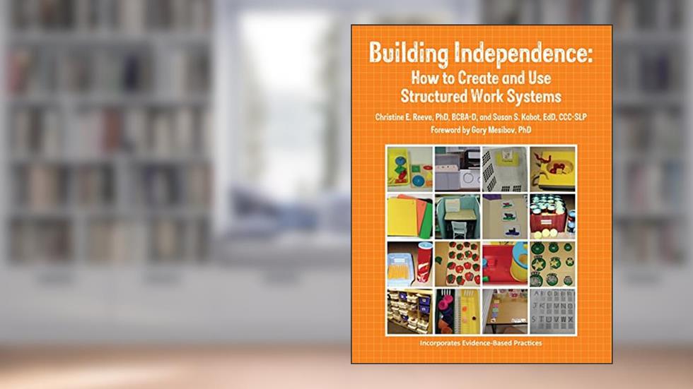 Building Independence: How to Create and Use Structured Work Systems, written by Christine E Reeve; Susan Kabot