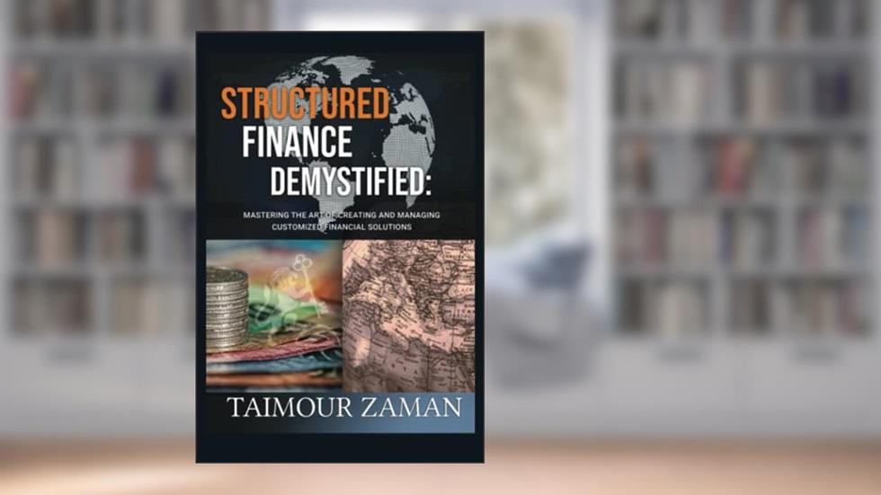Structured Finance Demystified: Mastering The Art of Creating and Managing Customized Financial Solutions, written by Taimour Zaman