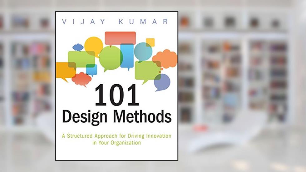 101 Design Methods: A Structured Approach for Driving Innovation in Your Organization, written by Vijay Kumar
