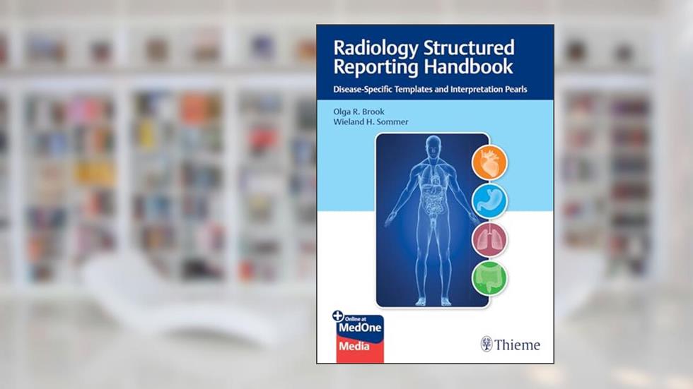 Radiology Structured Reporting Handbook: Disease-Specific Templates and Interpretation Pearls, written by Olga Brook; Wieland H. Sommer