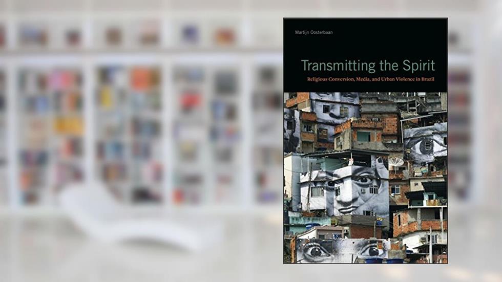 Transmitting the Spirit: Religious Conversion, Media, and Urban Violence in Brazil, written by Martijn Oosterbaan
