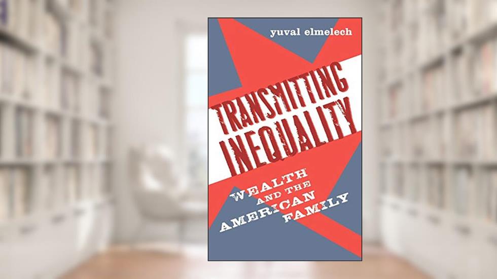 Transmitting Inequality: Wealth and the American Family, written by Yuval Elmelech
