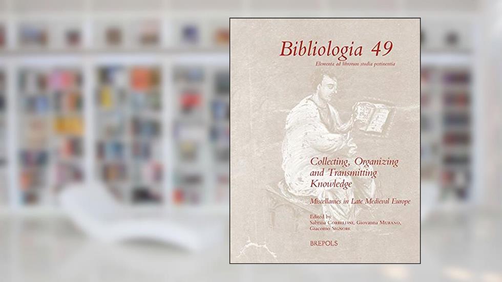 Collecting, Organizing and Transmitting Knowledge: Miscellanies in Late Medieval Europe (Bibliologia), written by Sabrina Corbellini