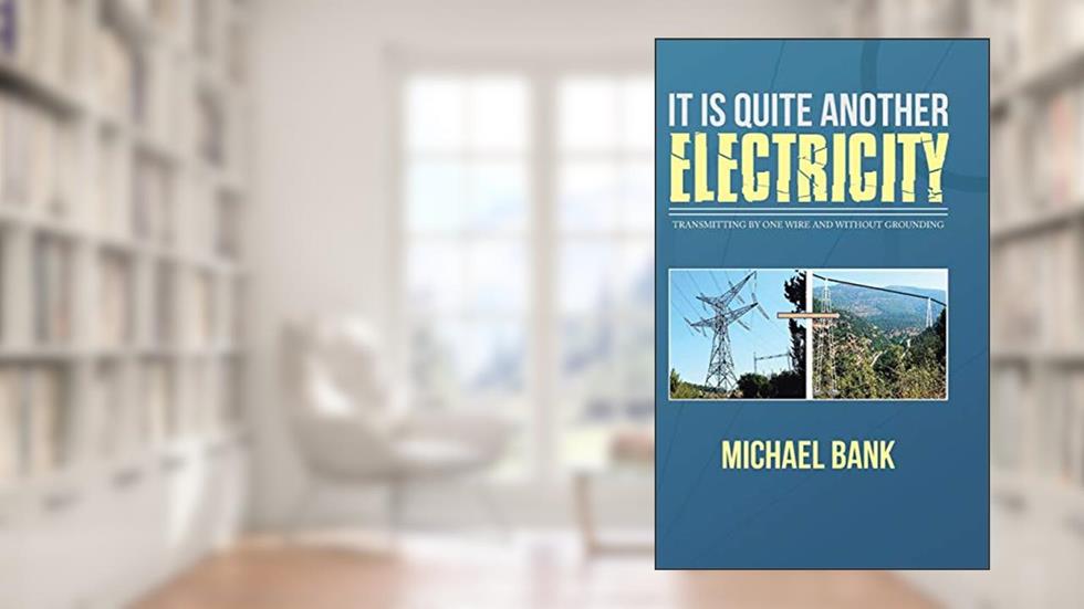 It Is Quite Another Electricity: Transmitting by One Wire and Without Grounding, written by Michael Bank