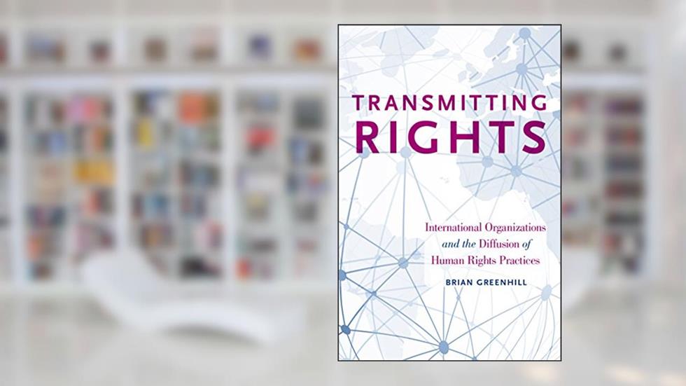 Transmitting Rights: International Organizations and the Diffusion of Human Rights Practices, written by Brian Greenhill