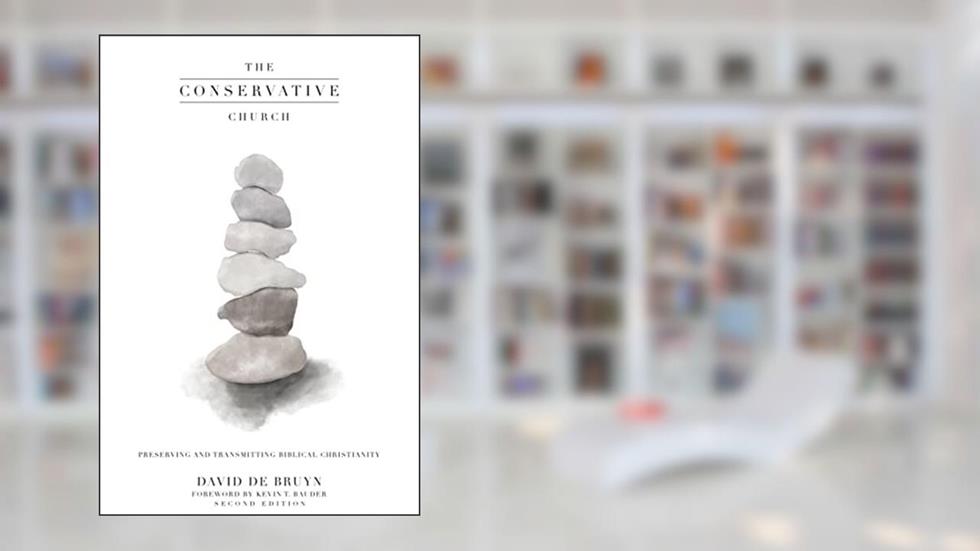 The Conservative Church: Preserving and Transmitting Biblical Christianity, written by David de Bruyn
