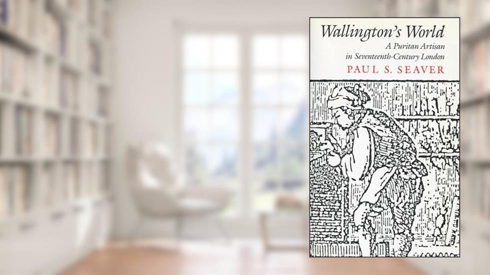 Wallington's World: A Puritan Artisan in Seventeenth-Century London, written by Paul Seaver