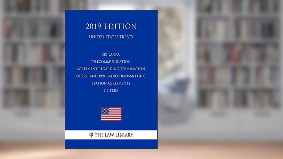 Sri Lanka - Telecommunication - Agreement regarding Termination of 1951 and 1991 Radio Transmitting Station Agreements (16-1228) (United States Treaty), written by The Law Library