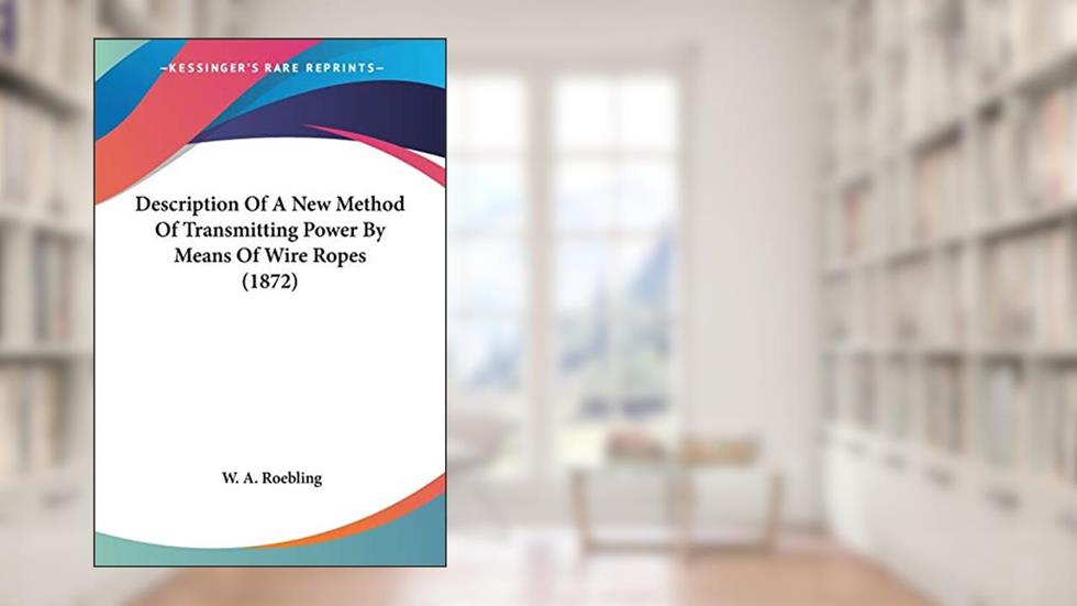 Description Of A New Method Of Transmitting Power By Means Of Wire Ropes (1872), written by W a Roebling