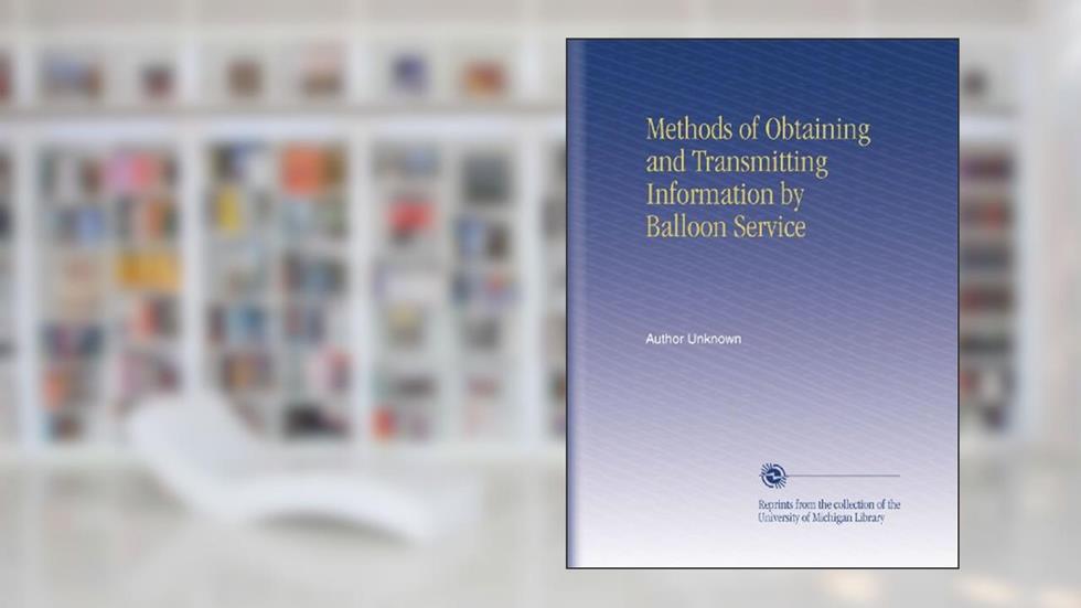 Methods of Obtaining and Transmitting Information by Balloon Service, written by Author Unknown