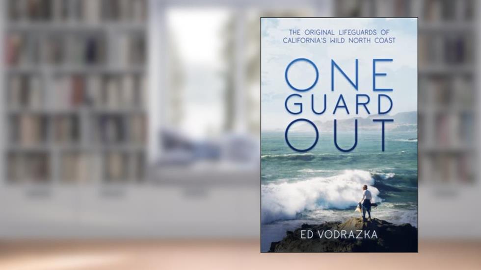 One Guard Out: The Original Lifeguards of California's Wild North Coast, written by Ed Vodrazka