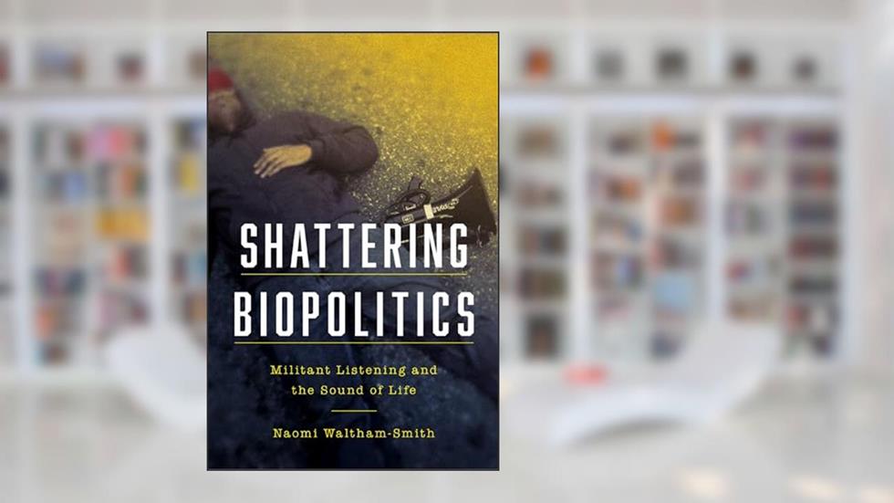 Shattering Biopolitics: Militant Listening and the Sound of Life (Commonalities), written by Naomi Waltham-Smith
