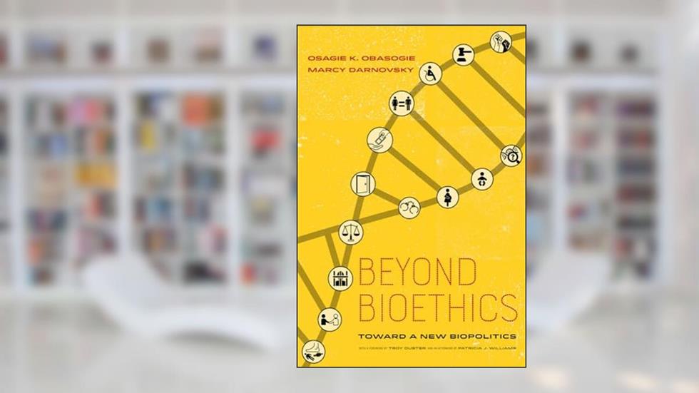 Beyond Bioethics: Toward a New Biopolitics, written by Osagie K. Obasogie; Marcy Darnovsky; Troy Duster; Patricia J. Williams