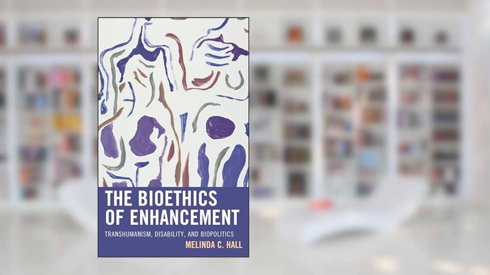 The Bioethics of Enhancement: Transhumanism, Disability, and Biopolitics, written by Melinda Hall