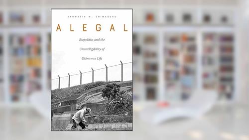 Cover from Alegal: Biopolitics and the Unintelligibility of Okinawan Life, written by Annmaria M. Shimabuku