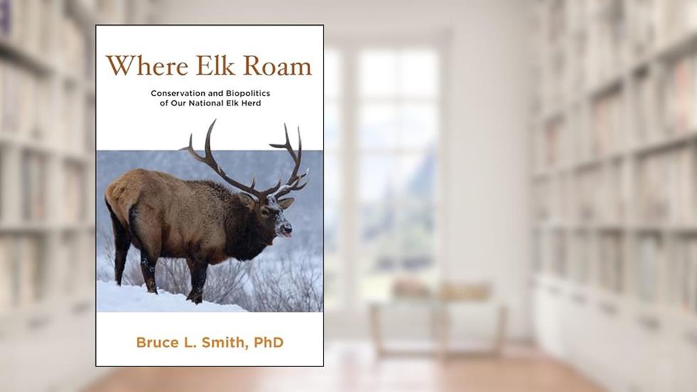 Where Elk Roam: Conservation And Biopolitics Of Our National Elk Herd, written by Bruce Smith