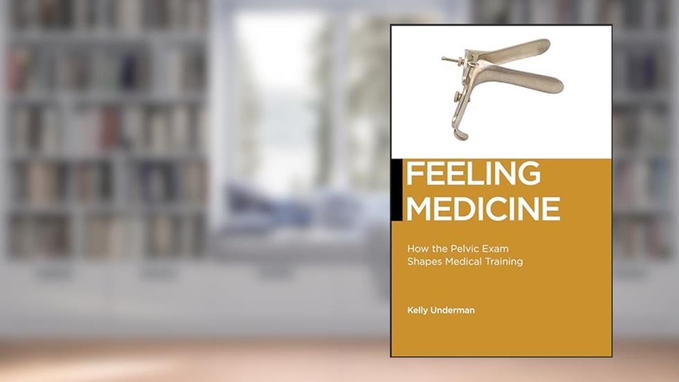 Feeling Medicine: How the Pelvic Exam Shapes Medical Training (Biopolitics, 21), written by Kelly Underman