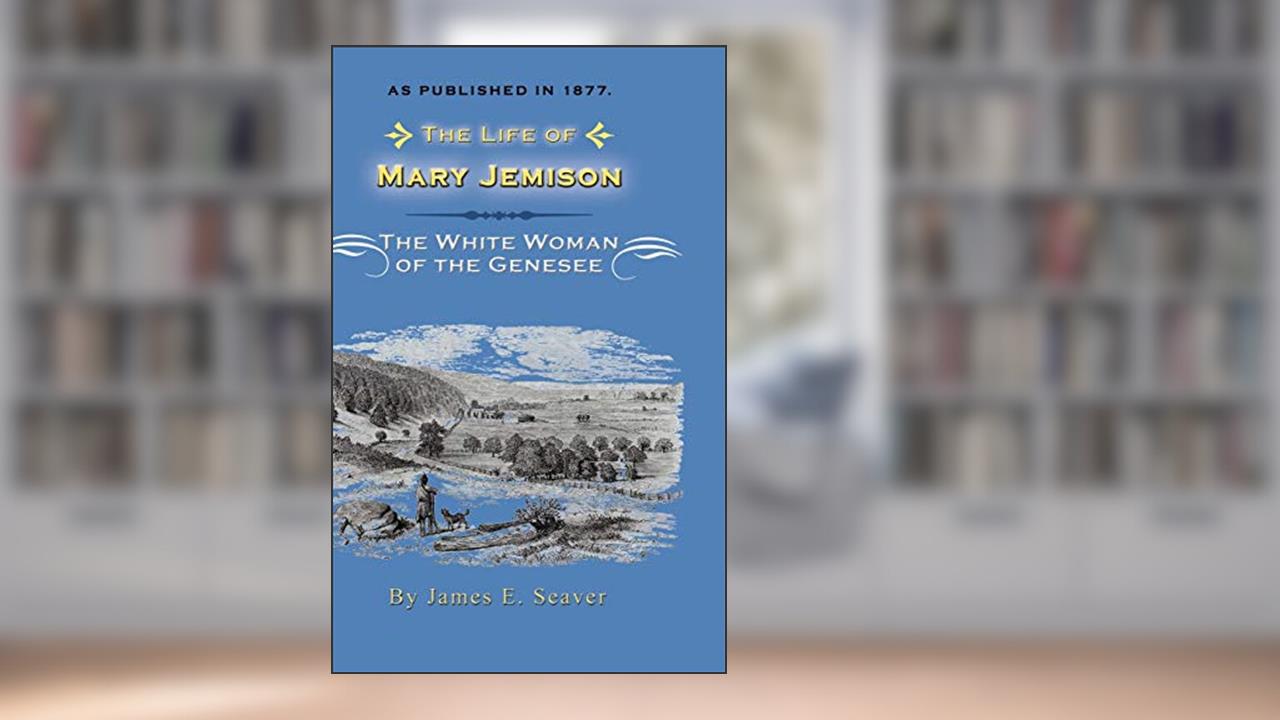 The Life of Mary Jemison: Deh-He-Wa-MIS the White Woman of the Genesee, written by James E Seaver