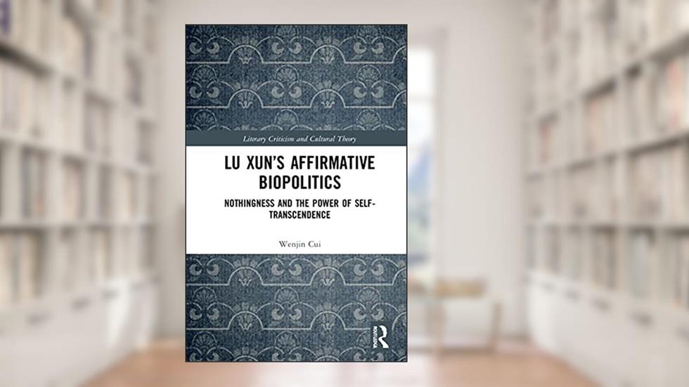 Lu Xun's Affirmative Biopolitics (Literary Criticism and Cultural Theory), written by Wenjin Cui