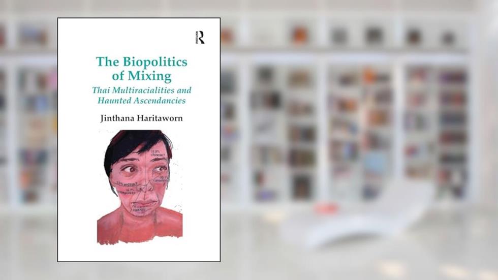 The Biopolitics of Mixing: Thai Multiracialities and Haunted Ascendancies, written by Jinthana Haritaworn