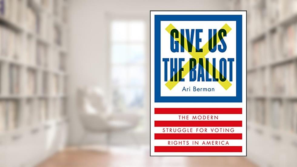 Give Us the Ballot: The Modern Struggle for Voting Rights in America, written by Ari Berman