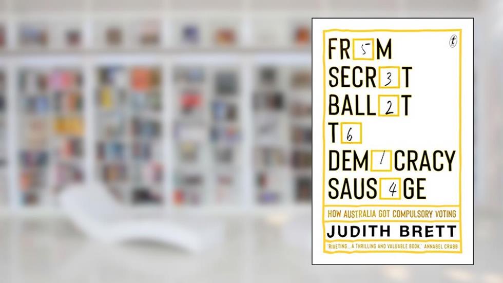 From Secret Ballot to Democracy Sausage: How Australia Got Compulsory Voting, written by Judith Brett