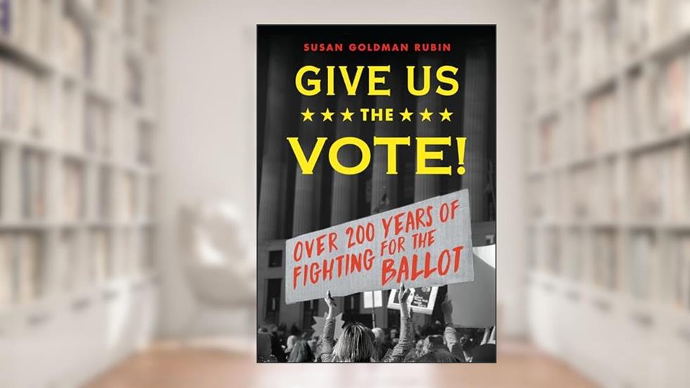 Give Us the Vote!: Over Two Hundred Years of Fighting for the Ballot, written by Susan Goldman Rubin