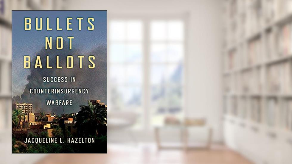 Bullets Not Ballots: Success in Counterinsurgency Warfare (Cornell Studies in Security Affairs), written by Jacqueline L. Hazelton