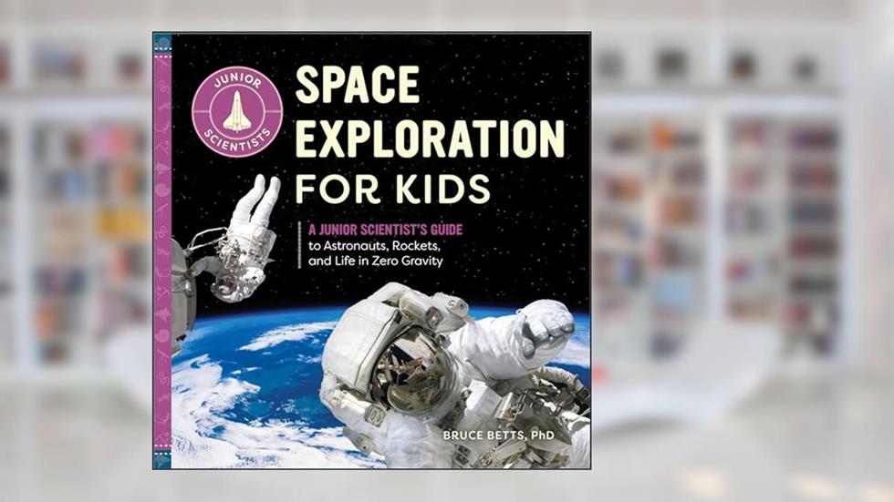 Space Exploration for Kids: A Junior Scientist's Guide to Astronauts, Rockets, and Life in Zero Gravity, written by Dr. Bruce Betts