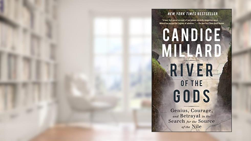 River of the Gods: Genius, Courage, and Betrayal in the Search for the Source of the Nile, written by Candice Millard
