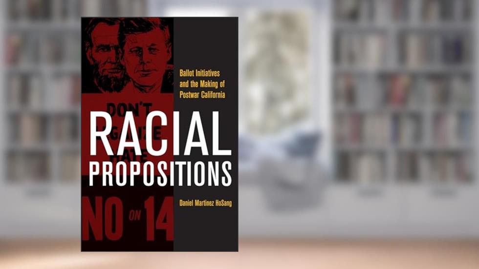 Racial Propositions: Ballot Initiatives and the Making of Postwar California (Volume 30) (American Crossroads), written by Daniel Martinez HoSang