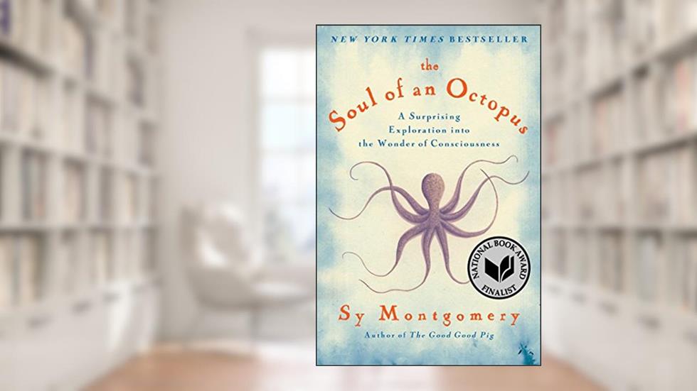 The Soul of an Octopus: A Surprising Exploration into the Wonder of Consciousness, written by Sy Montgomery