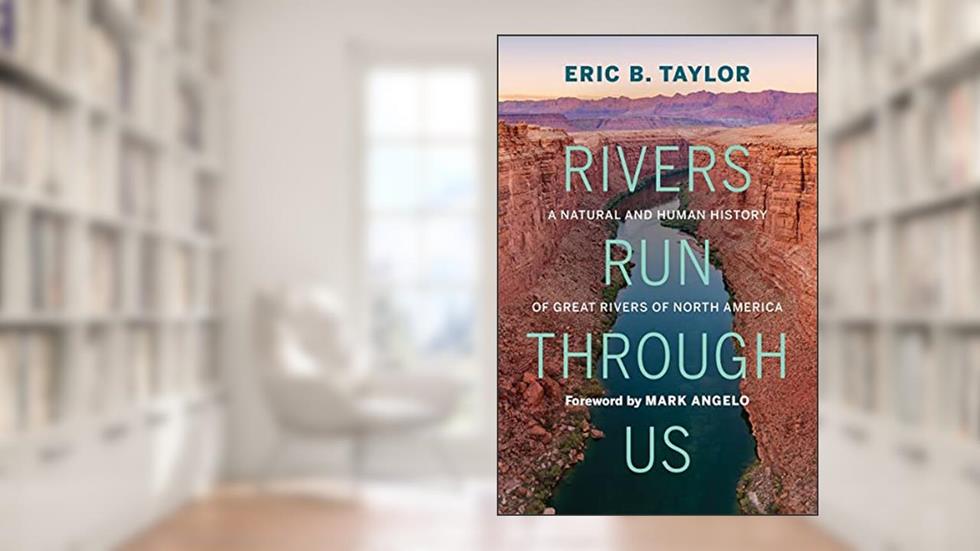 Rivers Run Through Us: A Natural and Human History of Great Rivers of North America, written by Eric B. Taylor