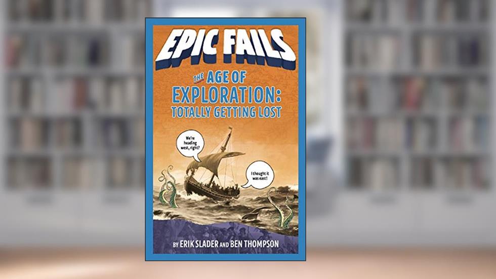 The Age of Exploration: Totally Getting Lost (Epic Fails #4), written by Ben Thompson; Erik Slader