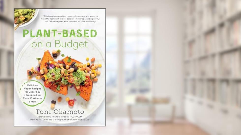 Plant-Based on a Budget: Delicious Vegan Recipes for Under $30 a Week, in Less Than 30 Minutes a Meal, written by Toni Okamoto