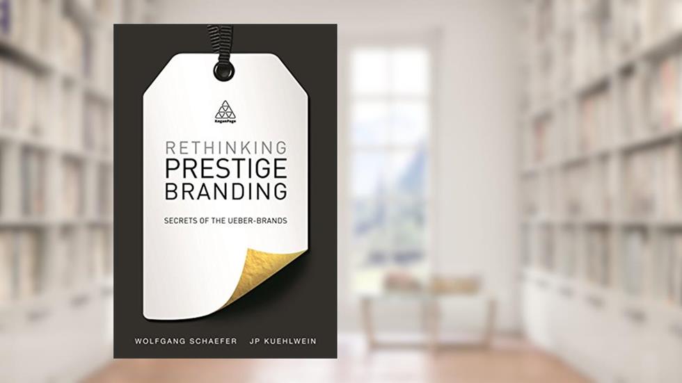 Rethinking Prestige Branding: Secrets of the Ueber-Brands, written by Wolfgang Schaefer; JP Kuehlwein