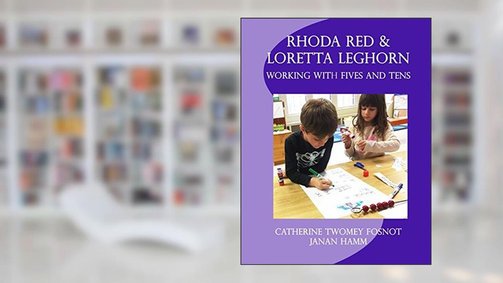 Rhoda Red and Loretta Leghorn: Working with Fives and Tens, written by Catherine Twomey Fosnot; Janan Hamm