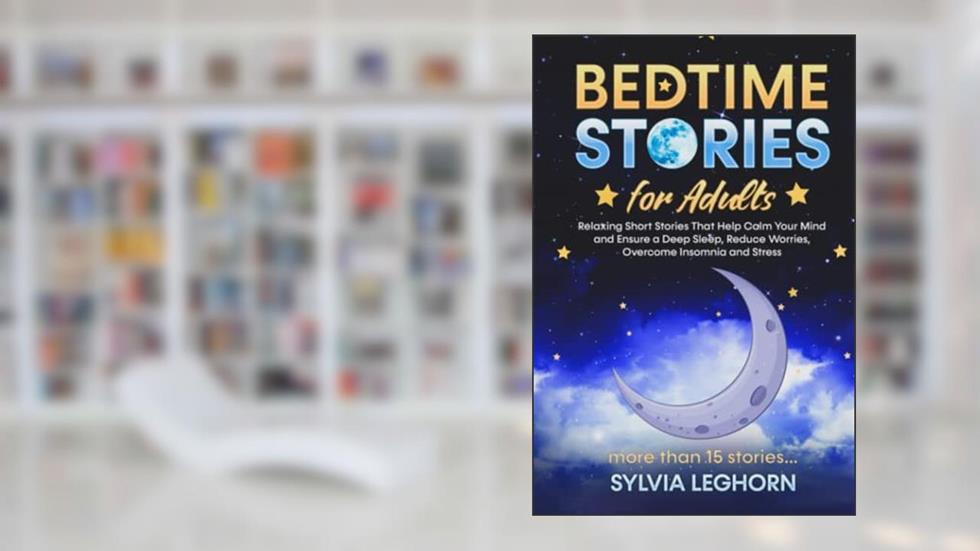 Bedtime Stories for Adults: Relaxing Short Stories That Help can Calm Your Mind (Stories for Better Sleep for the Family), written by Sylvia Leghorn