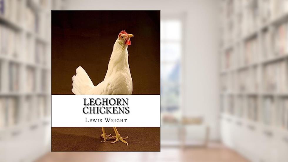Leghorn Chickens: From The Book of Poultry, written by Lewis Wright