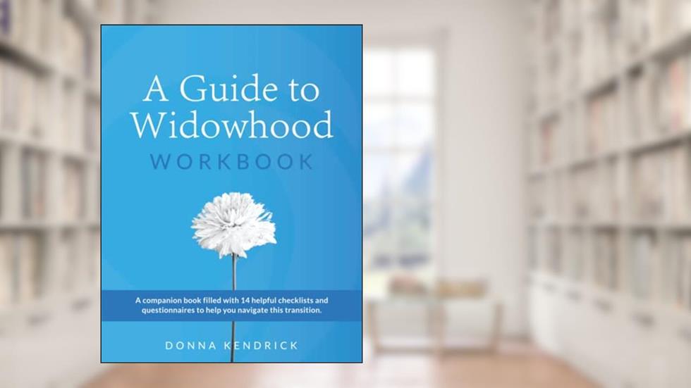 A Guide to Widowhood Workbook: A Companion Book Filled With 14 Helpful Checklists And Questionnaires To Help You Navigate This Transition, written by Donna Kendrick
