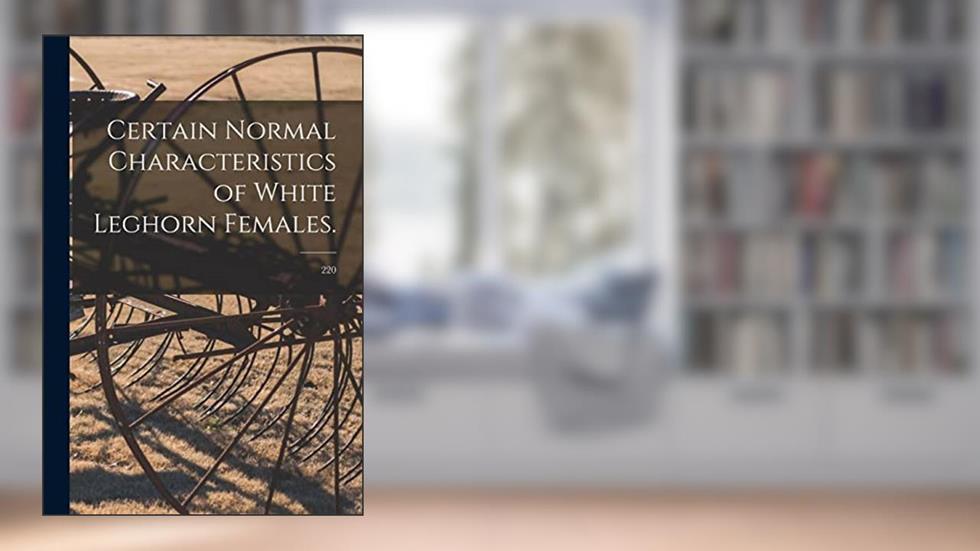 Certain Normal Characteristics of White Leghorn Females.; 220, written by Anonymous