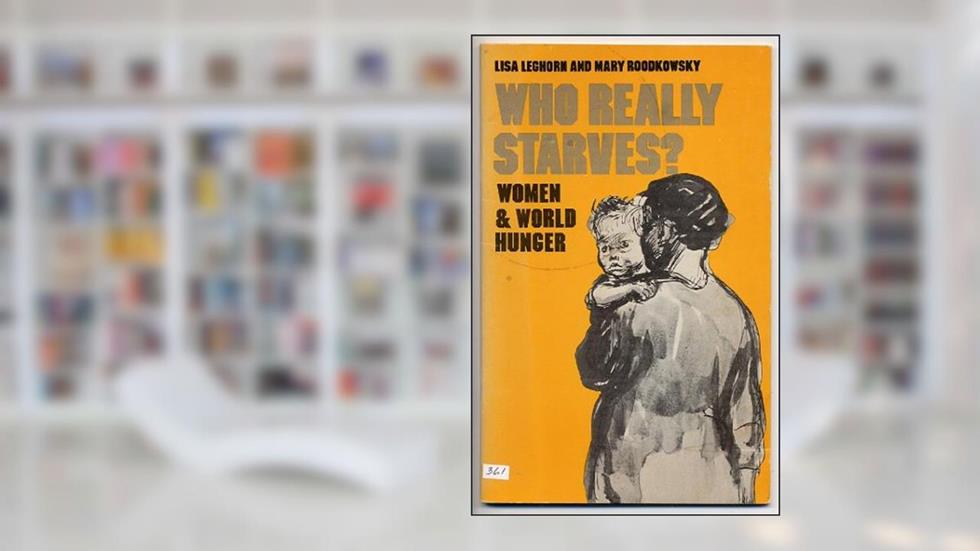 Who really starves?: Women and world hunger, written by Lisa Leghorn