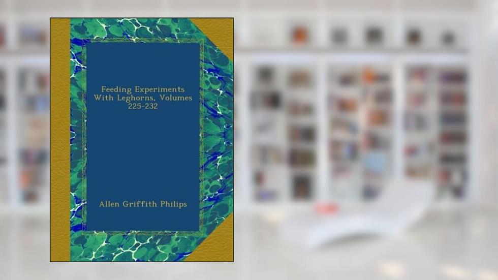 Feeding Experiments With Leghorns, Volumes 225-232, written by Allen Griffith Philips