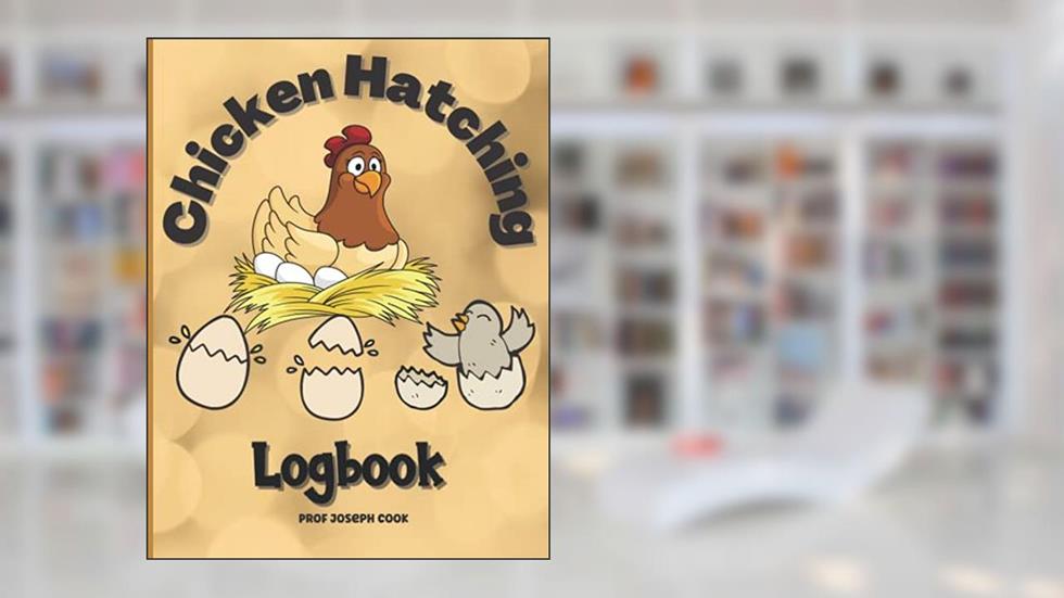 Chicken Hatching Logbook: Breeding Chickens for Eggs and Fun - Poultry Record Keeping Book, written by Prof Joseph Cook