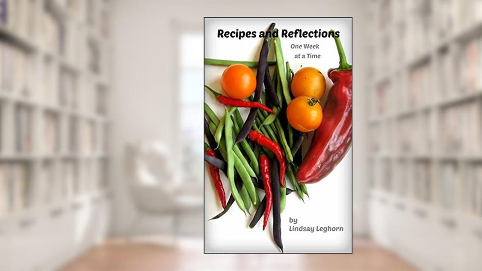 Recipes and Reflections: One Week at a Time, written by Lindsay Leghorn